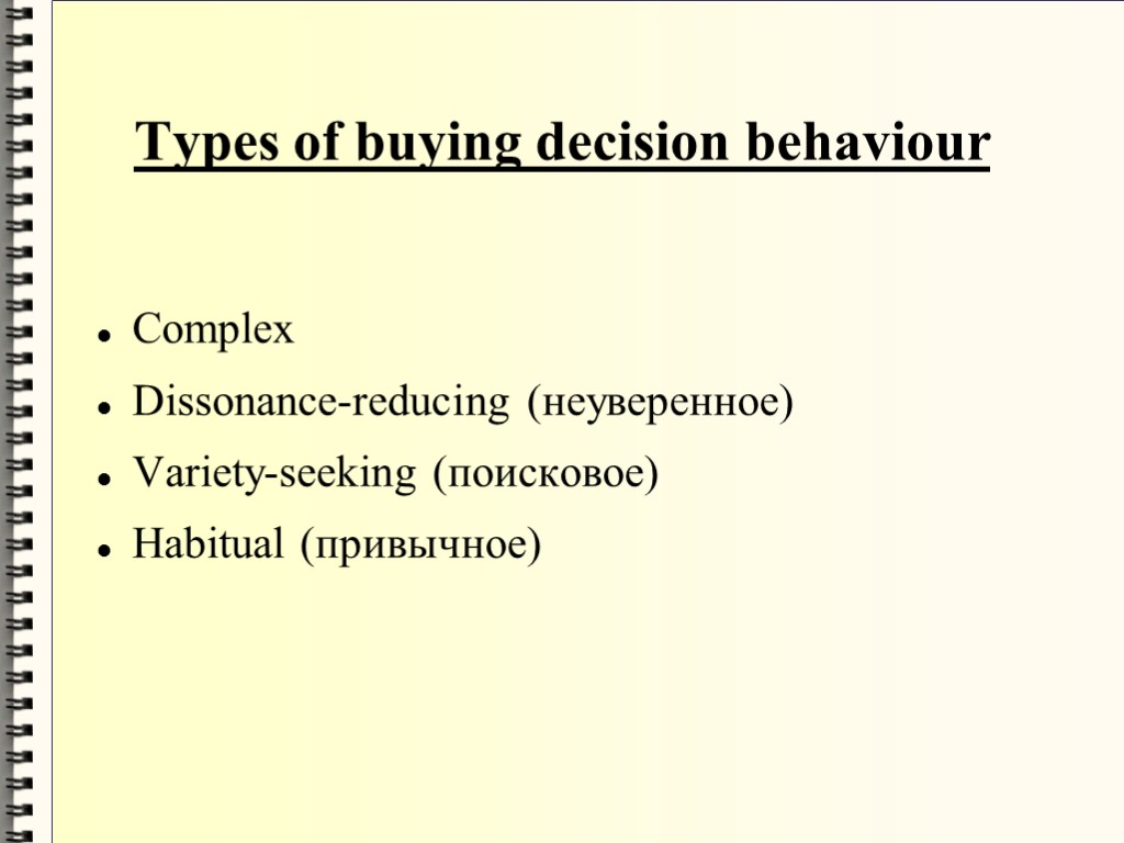 Types of buying decision behaviour Complex Dissonance-reducing (неуверенное)‏ Variety-seeking (поисковое)‏ Habitual (привычное)‏